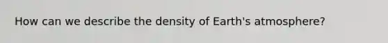 How can we describe the density of <a href='https://www.questionai.com/knowledge/kRonPjS5DU-earths-atmosphere' class='anchor-knowledge'>earth's atmosphere</a>?