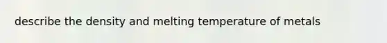 describe the density and melting temperature of metals