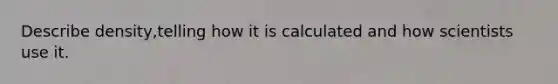 Describe density,telling how it is calculated and how scientists use it.