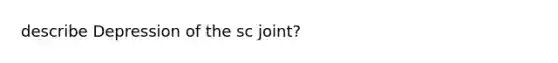 describe Depression of the sc joint?