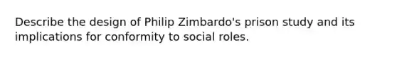 Describe the design of Philip Zimbardo's prison study and its implications for conformity to social roles.