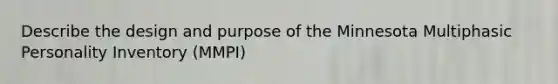 Describe the design and purpose of the Minnesota Multiphasic Personality Inventory (MMPI)