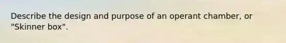 Describe the design and purpose of an operant chamber, or "Skinner box".