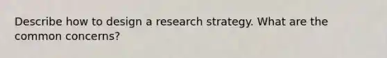 Describe how to design a research strategy. What are the common concerns?