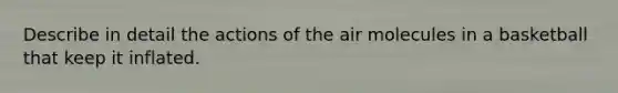 Describe in detail the actions of the air molecules in a basketball that keep it inflated.