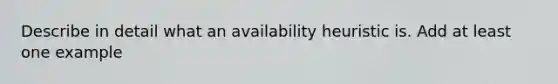 Describe in detail what an availability heuristic is. Add at least one example