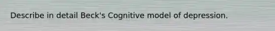 Describe in detail Beck's Cognitive model of depression.