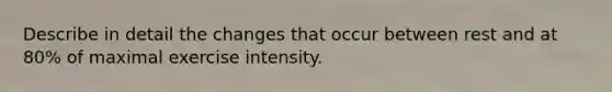 Describe in detail the changes that occur between rest and at 80% of maximal exercise intensity.