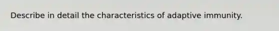 Describe in detail the characteristics of adaptive immunity.