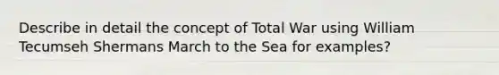 Describe in detail the concept of Total War using William Tecumseh Shermans March to the Sea for examples?