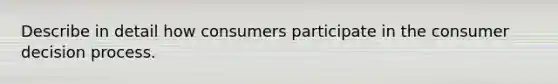 Describe in detail how consumers participate in the consumer decision process.