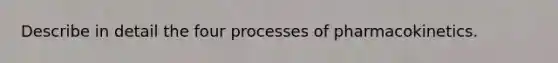 Describe in detail the four processes of pharmacokinetics.