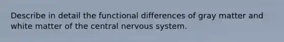 Describe in detail the functional differences of gray matter and white matter of the central nervous system.