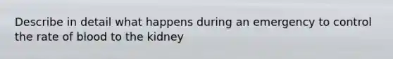 Describe in detail what happens during an emergency to control the rate of blood to the kidney