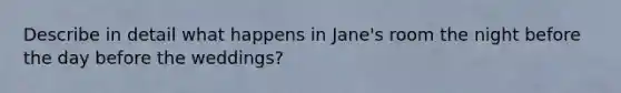 Describe in detail what happens in Jane's room the night before the day before the weddings?