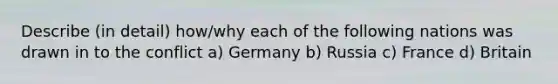 Describe (in detail) how/why each of the following nations was drawn in to the conflict a) Germany b) Russia c) France d) Britain