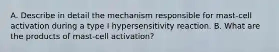 A. Describe in detail the mechanism responsible for mast-cell activation during a type I hypersensitivity reaction. B. What are the products of mast-cell activation?