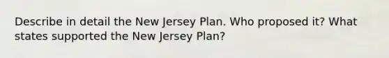 Describe in detail the New Jersey Plan. Who proposed it? What states supported the New Jersey Plan?