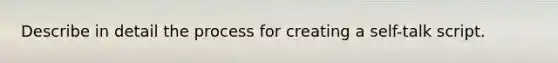 Describe in detail the process for creating a self-talk script.