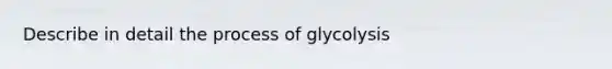 Describe in detail the process of glycolysis