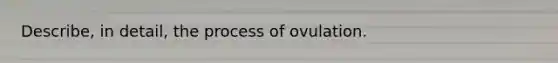 Describe, in detail, the process of ovulation.