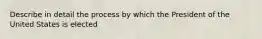 Describe in detail the process by which the President of the United States is elected