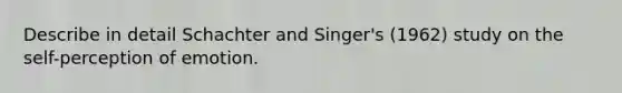 Describe in detail Schachter and Singer's (1962) study on the self-perception of emotion.