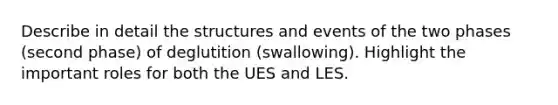 Describe in detail the structures and events of the two phases (second phase) of deglutition (swallowing). Highlight the important roles for both the UES and LES.