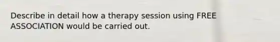 Describe in detail how a therapy session using FREE ASSOCIATION would be carried out.