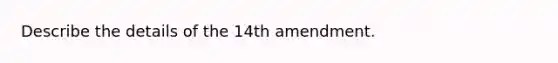 Describe the details of the 14th amendment.