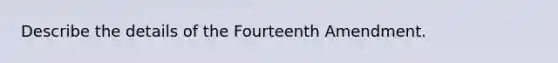 Describe the details of the Fourteenth Amendment.