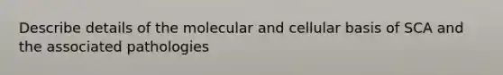 Describe details of the molecular and cellular basis of SCA and the associated pathologies