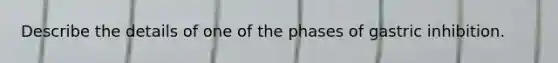 Describe the details of one of the phases of gastric inhibition.