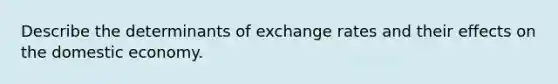 Describe the determinants of exchange rates and their effects on the domestic economy.