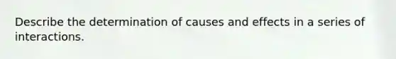 Describe the determination of causes and effects in a series of interactions.