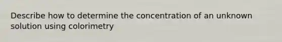 Describe how to determine the concentration of an unknown solution using colorimetry