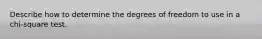 Describe how to determine the degrees of freedom to use in a chi-square test.