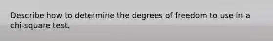 Describe how to determine the degrees of freedom to use in a chi-square test.