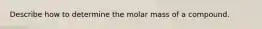 Describe how to determine the molar mass of a compound.