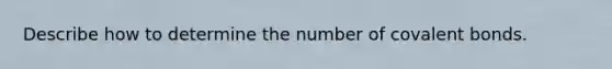 Describe how to determine the number of covalent bonds.