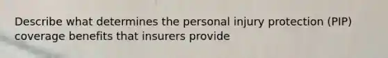 Describe what determines the personal injury protection (PIP) coverage benefits that insurers provide