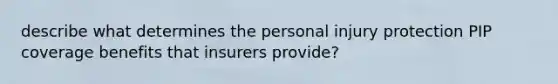 describe what determines the personal injury protection PIP coverage benefits that insurers provide?