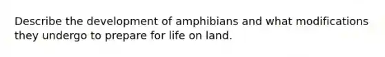 Describe the development of amphibians and what modifications they undergo to prepare for life on land.