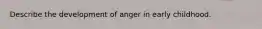 Describe the development of anger in early childhood.