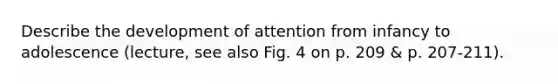Describe the development of attention from infancy to adolescence (lecture, see also Fig. 4 on p. 209 & p. 207-211).
