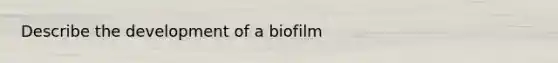 Describe the development of a biofilm