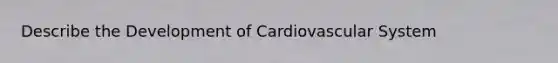 Describe the Development of Cardiovascular System