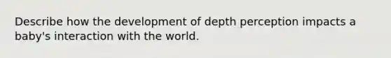 Describe how the development of depth perception impacts a baby's interaction with the world.