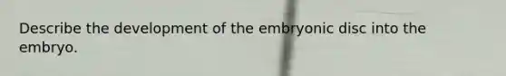 Describe the development of the embryonic disc into the embryo.