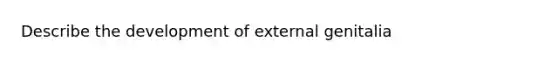 Describe the development of external genitalia